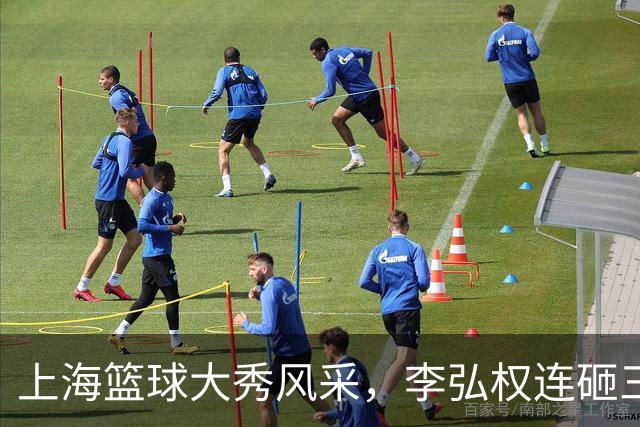 上海篮球大秀风采，李弘权连砸三分圈粉无数！