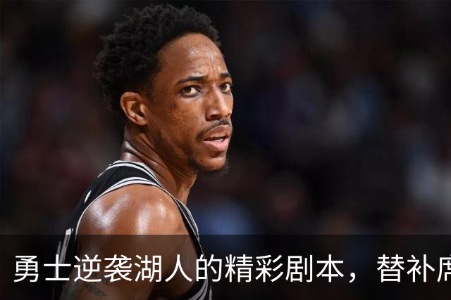 勇士逆袭湖人的精彩剧本，替补席成了超级英雄