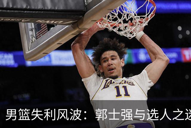 男篮失利风波：郭士强与选人之迷的搞笑追逐战