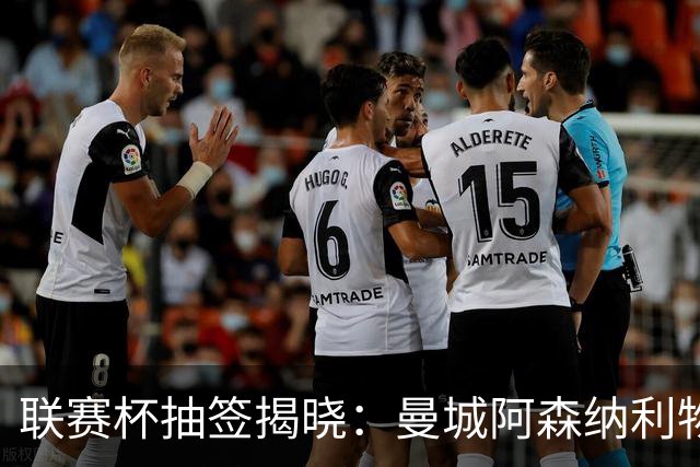 联赛杯抽签揭晓：曼城阿森纳利物浦曼联四强命运今晚定，第三轮对决悬念丛生