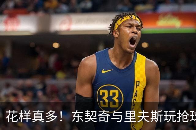花样真多！东契奇与里夫斯玩抢球游戏 反应略胜一筹最终取胜