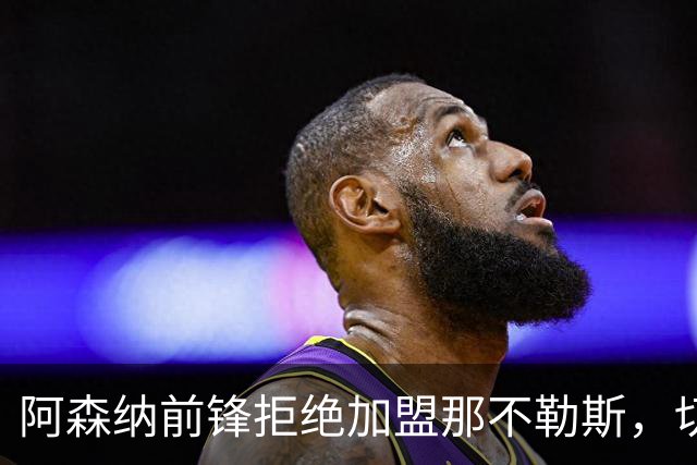 阿森纳前锋拒绝加盟那不勒斯，切尔西20岁中锋成备选目标