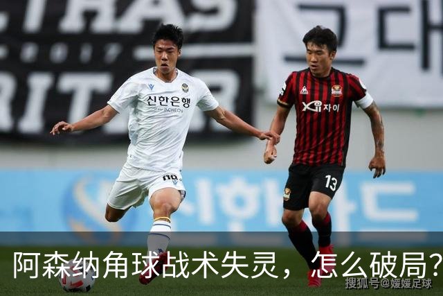 阿森纳角球战术失灵，怎么破局？
