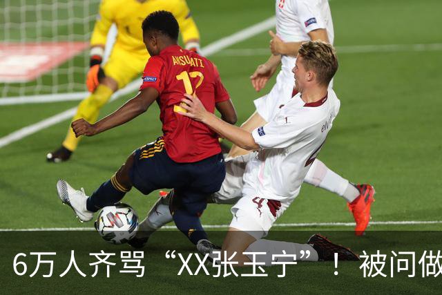 6万人齐骂“XX张玉宁”！被问做客梭鱼湾感觉 张玉宁沉默3秒后离开